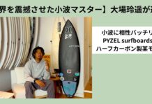 【世界を震撼させた小波マスター】大場玲遥が選ぶ小波に相性バッチリなPYZEL surfboardsのハーフカーボン製の某モデルとは!?